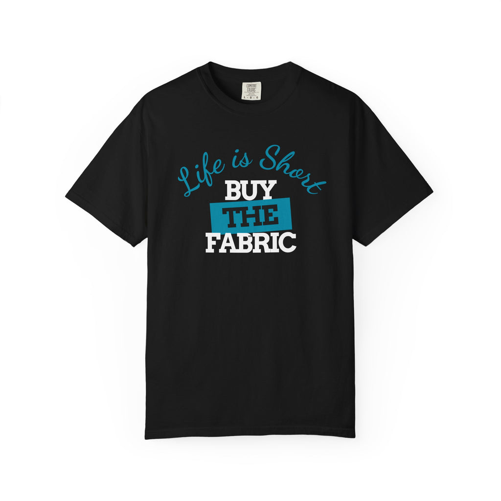 T-Shirt — "Life is short. Buy the fabric."   Fabric Hoarder's Favorite Graphic Tee