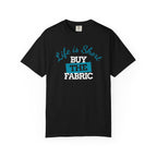 T-Shirt — "Life is short. Buy the fabric."   Fabric Hoarder's Favorite Graphic Tee