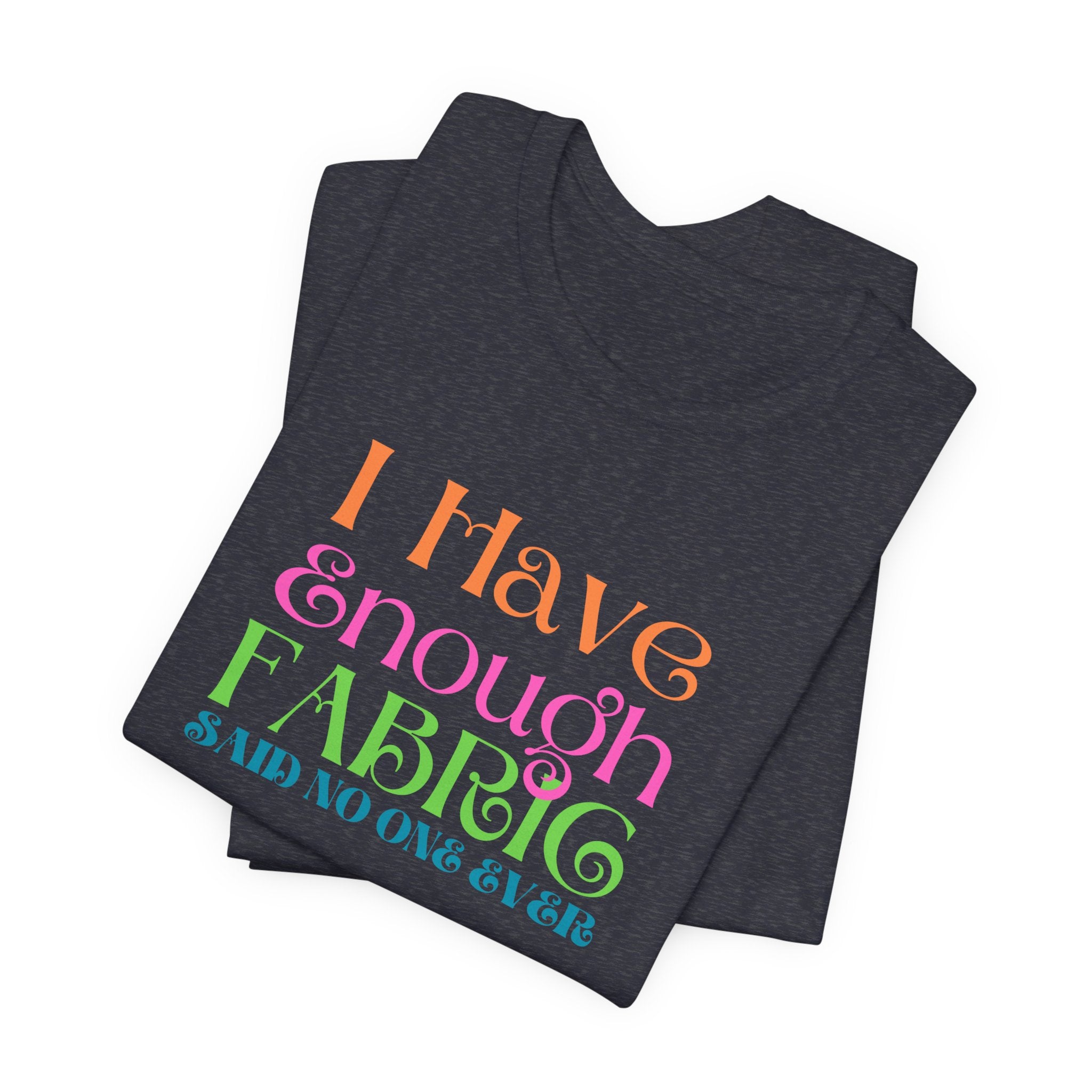 T-Shirt — "I Have Enough Fabric Said No One Ever" Tee