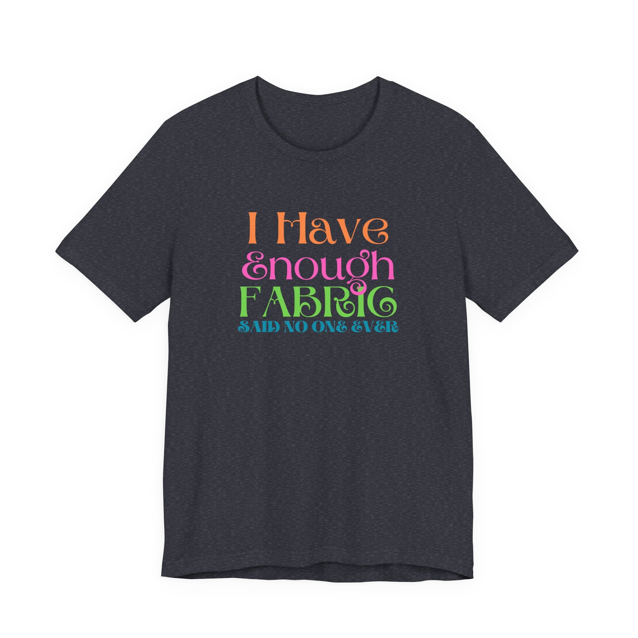 T-Shirt — "I Have Enough Fabric Said No One Ever" Tee