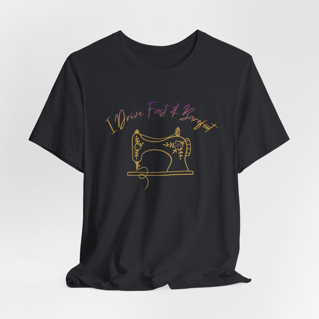 I Drive Fast and Barefoot Sewing Tee — Funny Sewist T-Shirt