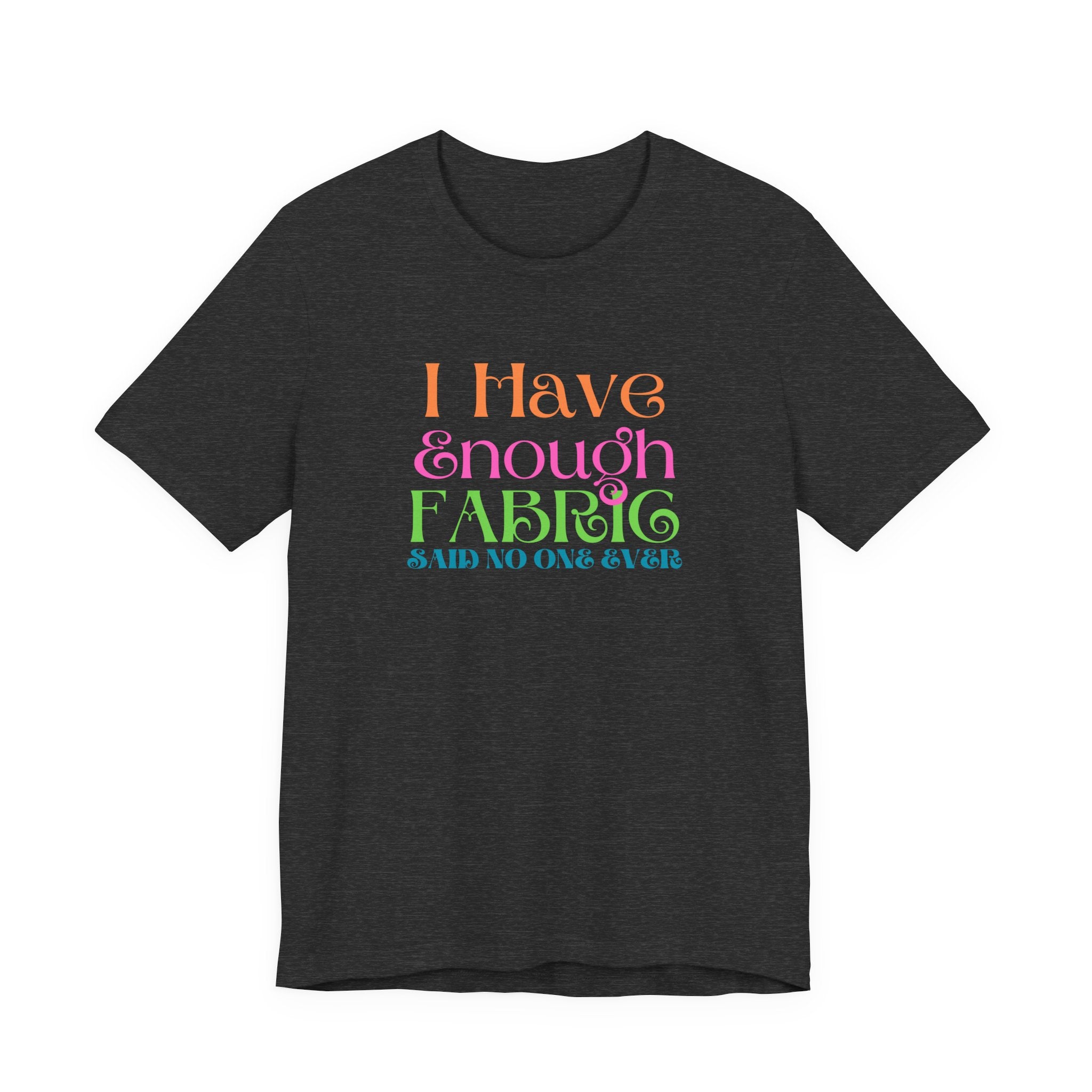 T-Shirt — "I Have Enough Fabric Said No One Ever" Tee
