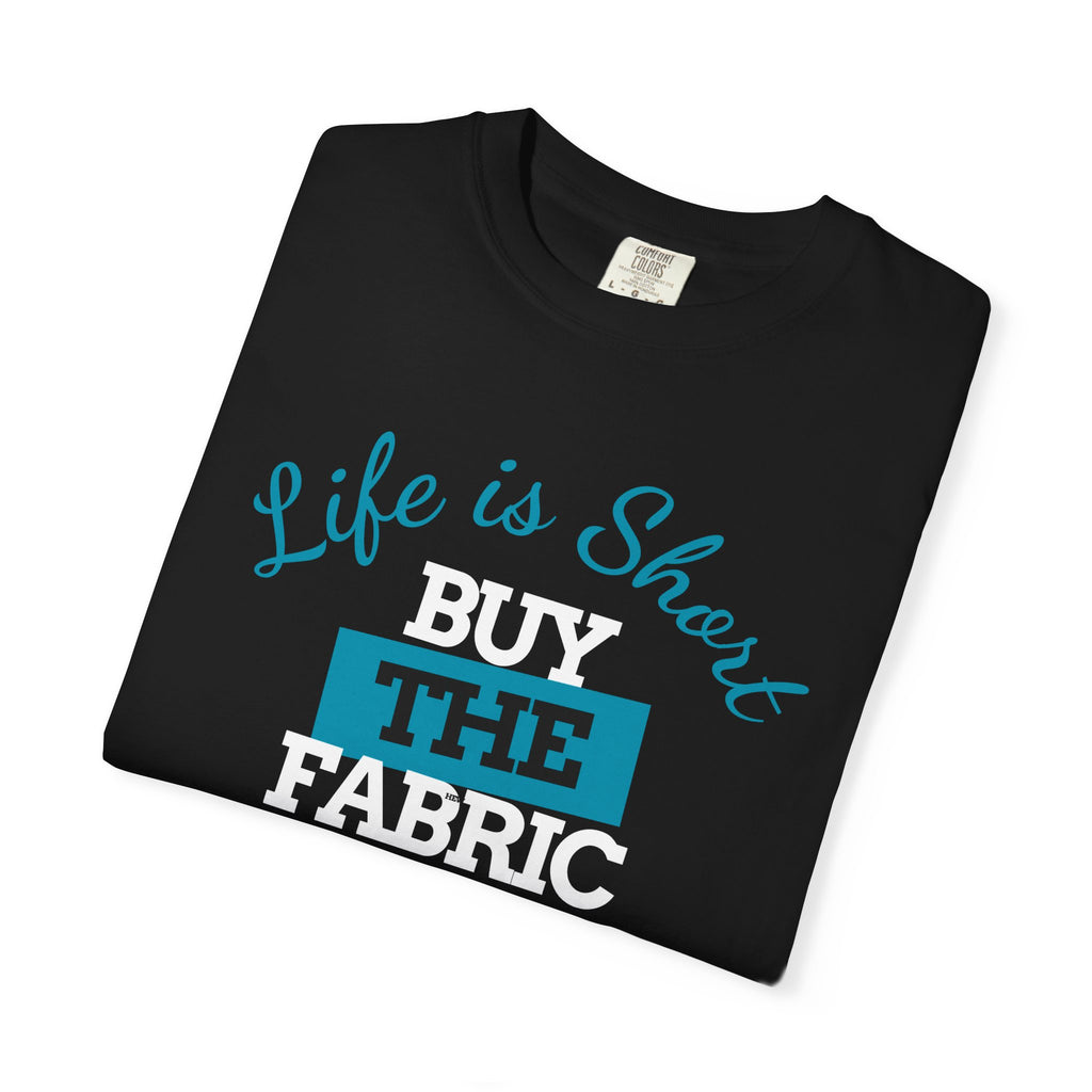 T-Shirt — "Life is short. Buy the fabric."   Fabric Hoarder's Favorite Graphic Tee