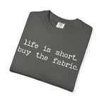T-Shirt — "Life is short. Buy the fabric."   Fabric Hoarder's Favorite Graphic Tee