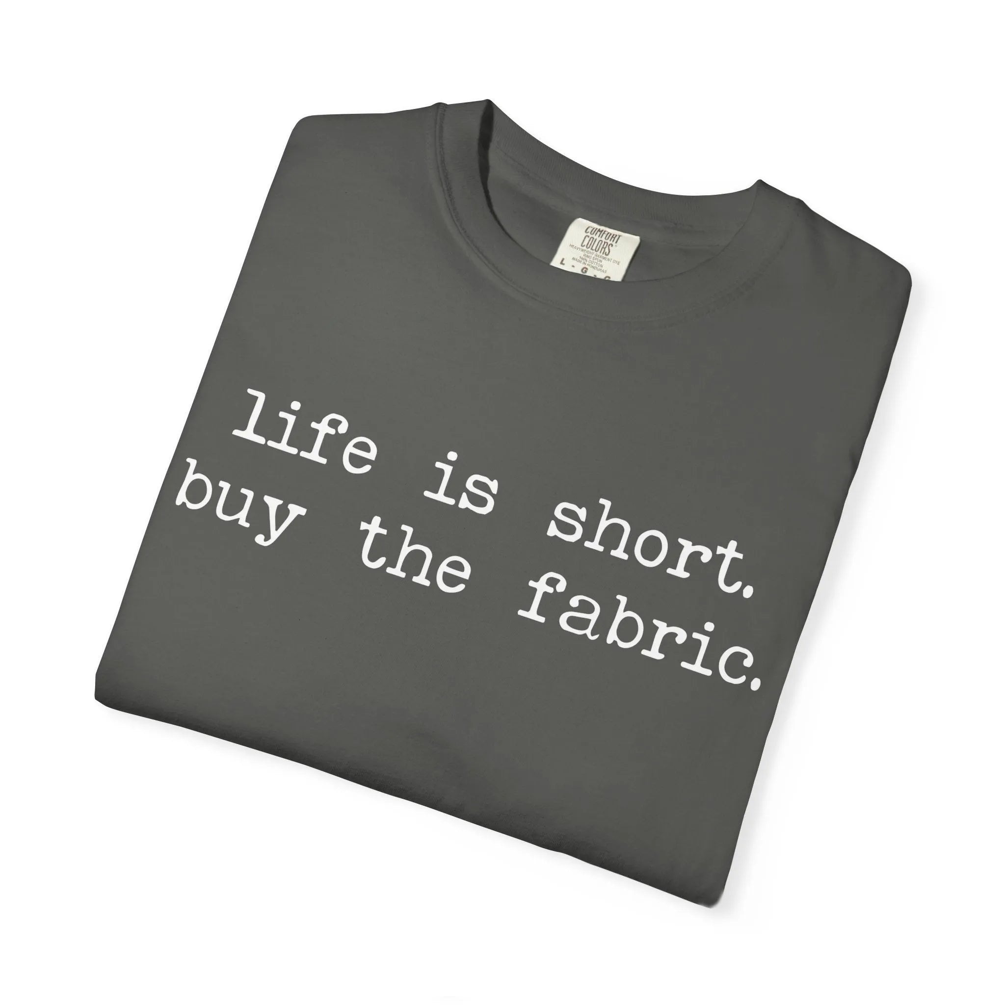 T-Shirt — "Life is short. Buy the fabric."   Fabric Hoarder's Favorite Graphic Tee
