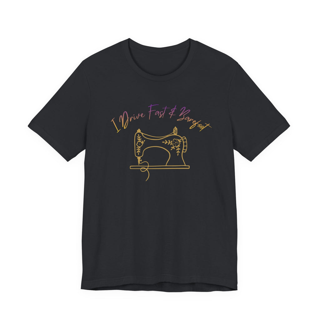 I Drive Fast and Barefoot Sewing Tee — Funny Sewist T-Shirt