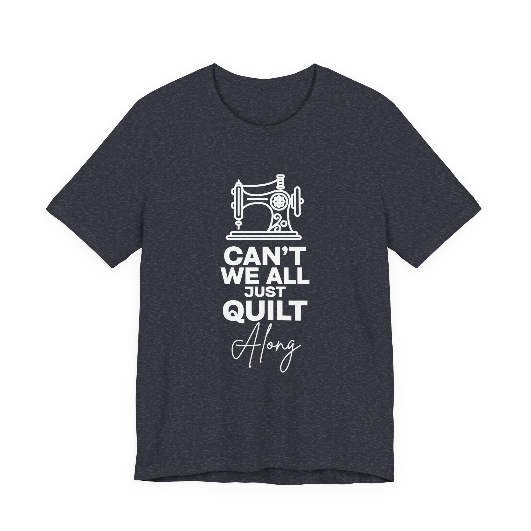 T-Shirt — "Can't We All Just Quilt Along" Sewing Machine Tee
