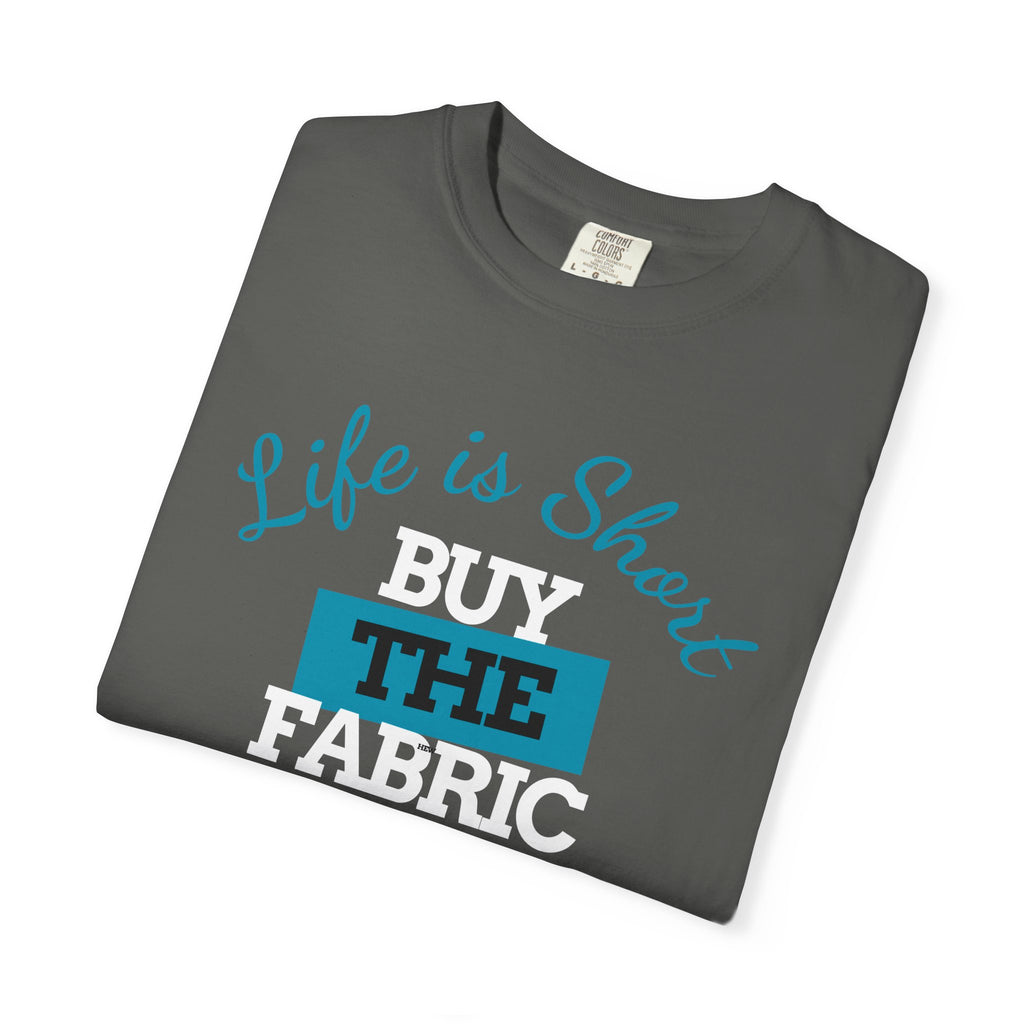 T-Shirt — "Life is short. Buy the fabric."   Fabric Hoarder's Favorite Graphic Tee