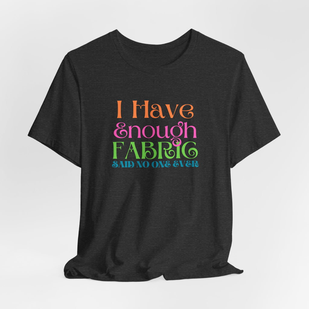 T-Shirt — "I Have Enough Fabric Said No One Ever" Tee