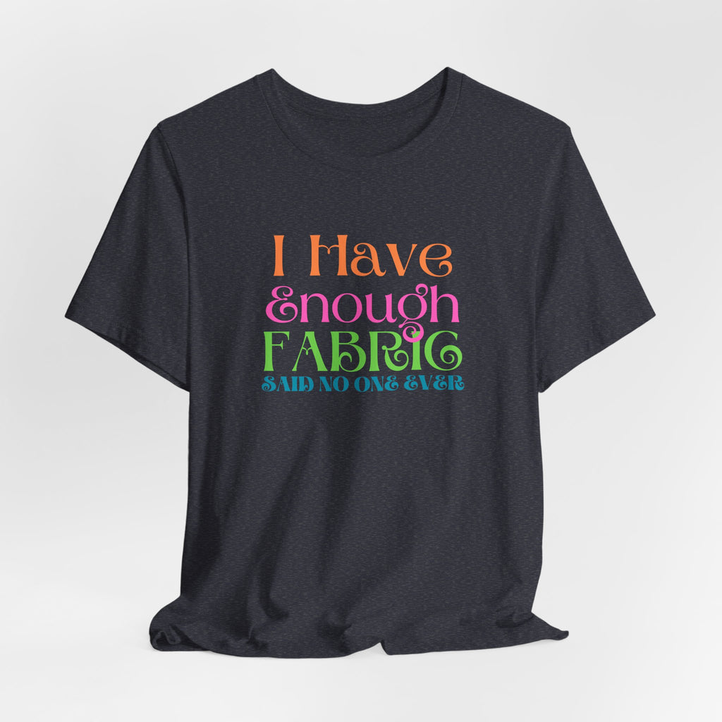 T-Shirt — "I Have Enough Fabric Said No One Ever" Tee