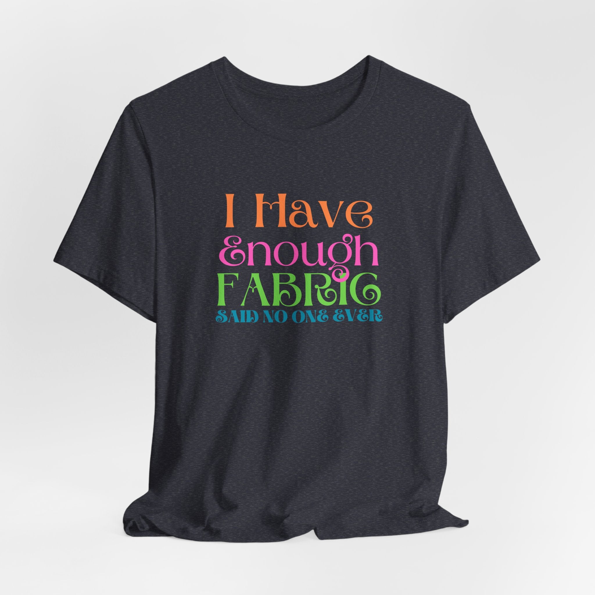 T-Shirt — "I Have Enough Fabric Said No One Ever" Tee