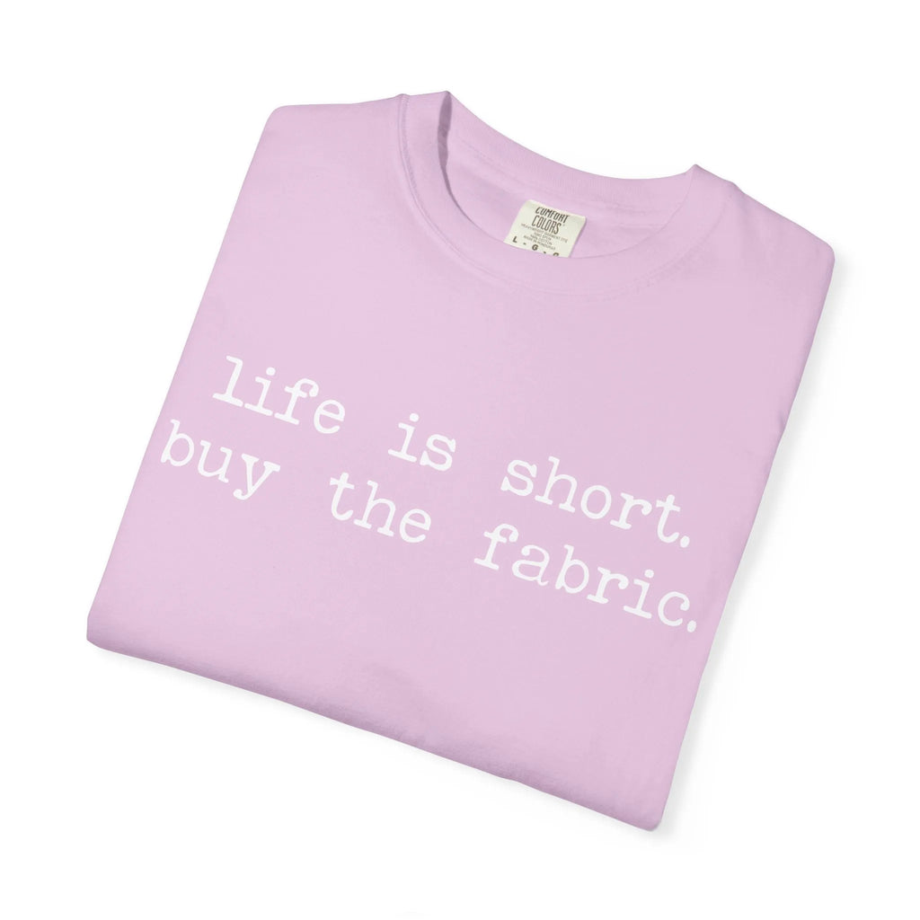 T-Shirt — "Life is short. Buy the fabric."   Fabric Hoarder's Favorite Graphic Tee