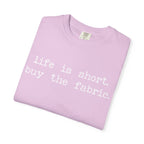 T-Shirt — "Life is short. Buy the fabric."   Fabric Hoarder's Favorite Graphic Tee