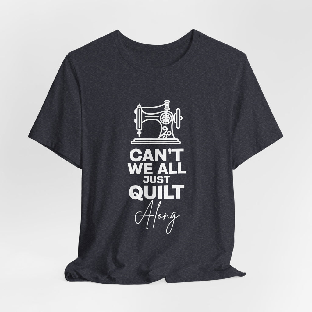 T-Shirt — "Can't We All Just Quilt Along" Sewing Machine Tee