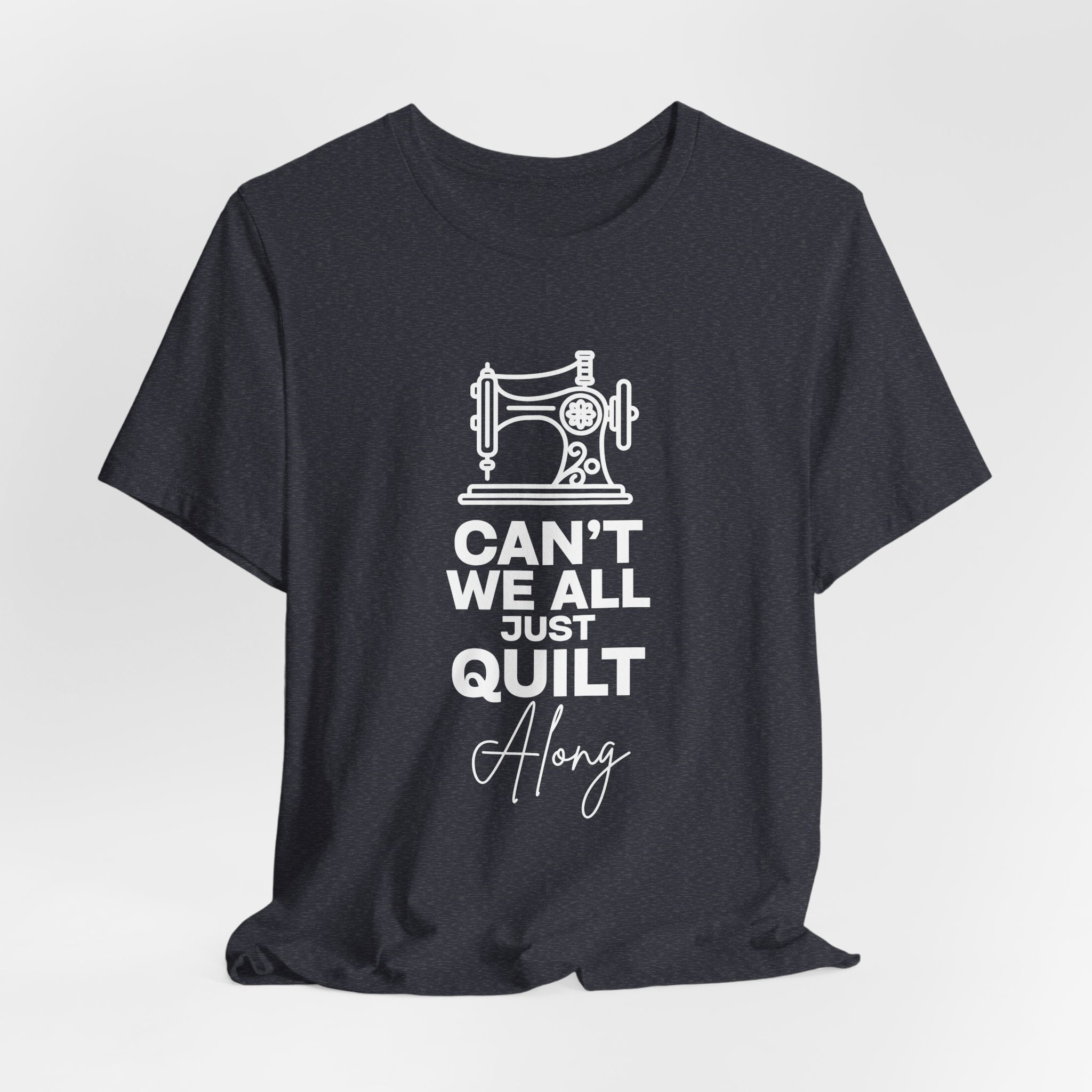 T-Shirt — "Can't We All Just Quilt Along" Sewing Machine Tee