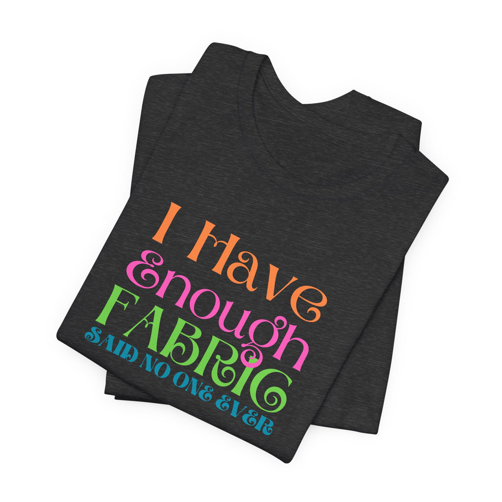 T-Shirt — "I Have Enough Fabric Said No One Ever" Tee