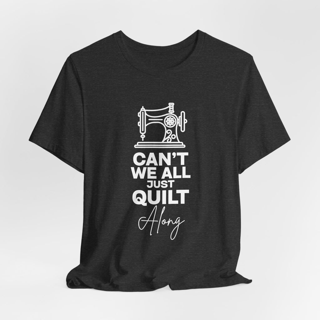 T-Shirt — "Can't We All Just Quilt Along" Sewing Machine Tee
