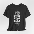 T-Shirt — "Can't We All Just Quilt Along" Sewing Machine Tee